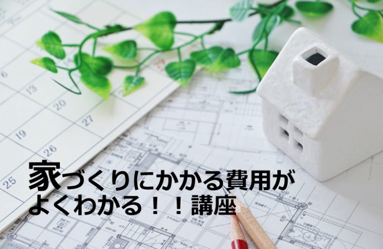 家づくりにかかる費用がよくわかる！！講座