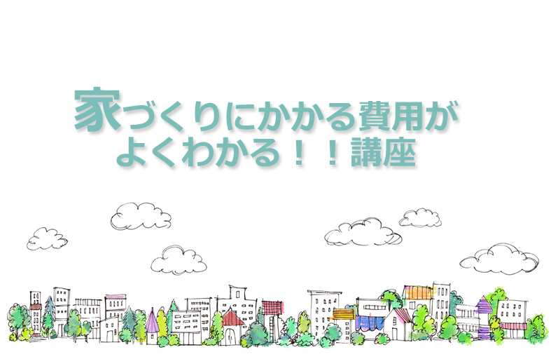 家づくりにかかる費用がよくわかる！！講座　アイコーホーム