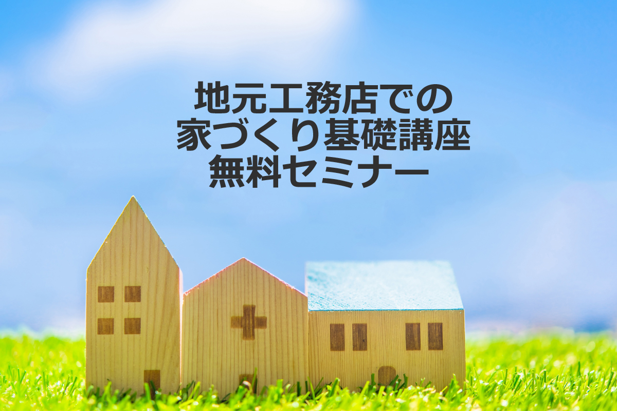 【こだわり派のあなたへ！】コストは抑えて自分らしい住まいにするための「地元工務店での家づくり基礎講座」